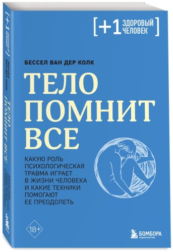 Книга Колк Б. ван Д.: Тело помнит все: какую роль психологическая травма играет в жизни человека и какие техники помогают ее преодолеть