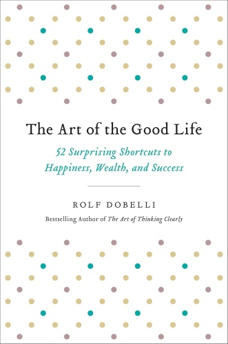 Rolf Dobelli : The Art of the good life