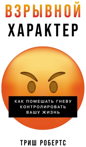 Книга Робертс Т.: Взрывной характер: Как помешать гневу контролировать вашу жизнь