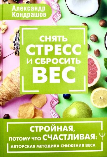 Кондрашов А.: Снять стресс и сбросить вес. Стройная, потому что счастливая: авторская методика снижения веса.