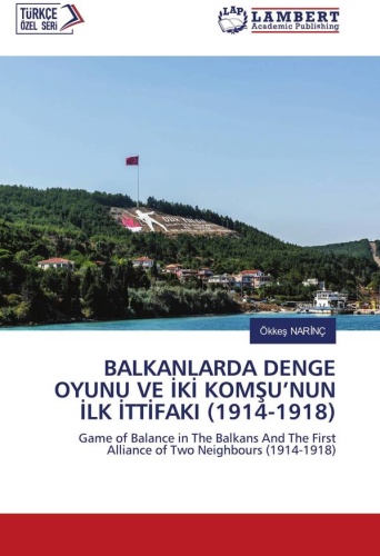 Книга Ökkeş NARİNÇ: Игра равновесия на Балканах и первый союз двух соседей (1914-1918): Игра Баланса на Балканах и Первый Союз Двух Соседей (1914-1918) / BALKANLARDA DENGE OYUNU VE İKİ KOMŞU’NUN İLK İTTİFAKI (1914-1918)